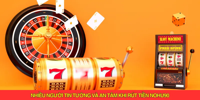 Nhiều người tin tưởng và an tâm khi rút tiền Nohu90