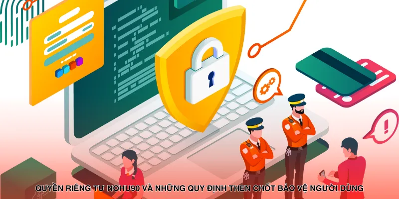 Quyền riêng tư NOHU90 và những quy định then chốt bảo vệ người dùng